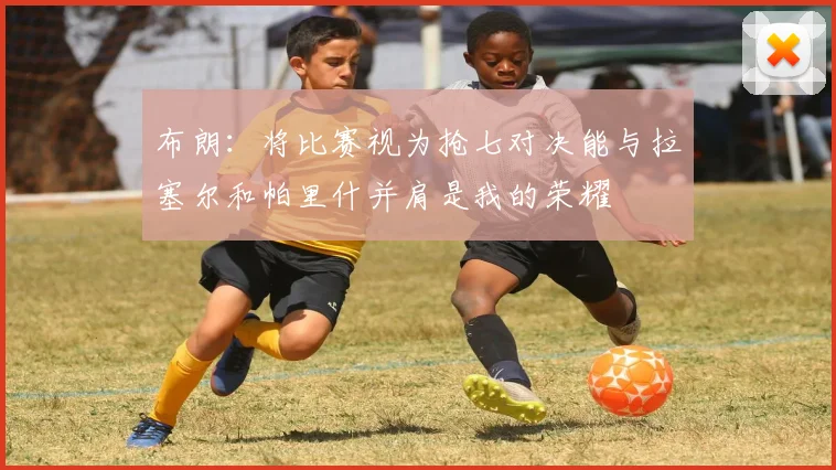 布朗：将比赛视为抢七对决能与拉塞尔和帕里什并肩是我的荣耀