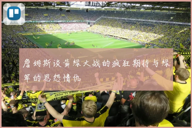 詹姆斯谈黄绿大战的疯狂期待与绿军的恩怨情仇