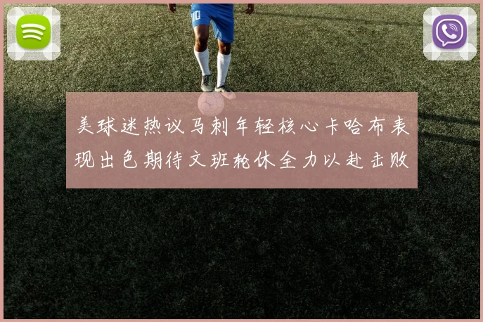 美球迷热议马刺年轻核心卡哈布表现出色期待文班轮休全力以赴击败湖人
