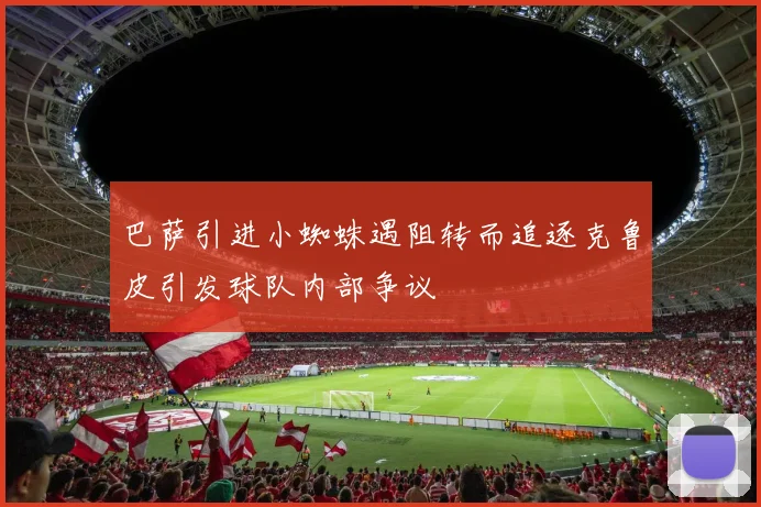 巴萨引进小蜘蛛遇阻转而追逐克鲁皮引发球队内部争议
