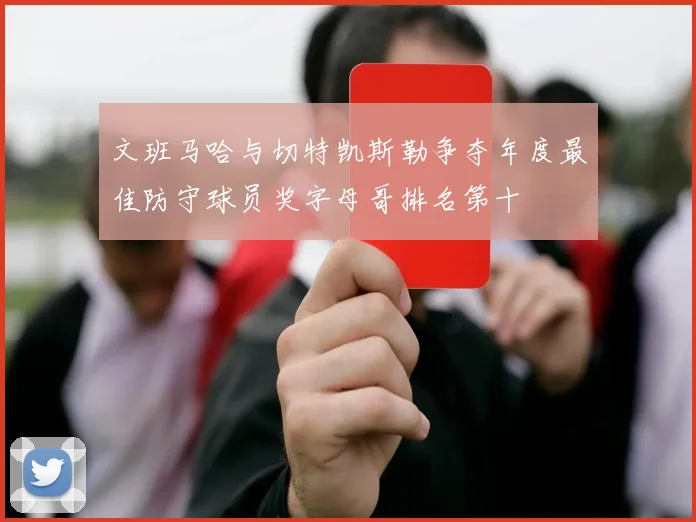 文班马哈与切特凯斯勒争夺年度最佳防守球员奖字母哥排名第十